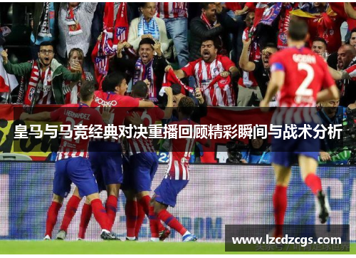 皇马与马竞经典对决重播回顾精彩瞬间与战术分析