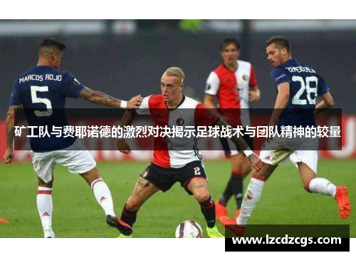 矿工队与费耶诺德的激烈对决揭示足球战术与团队精神的较量