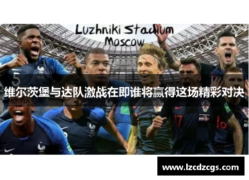 维尔茨堡与达队激战在即谁将赢得这场精彩对决