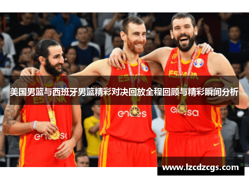 美国男篮与西班牙男篮精彩对决回放全程回顾与精彩瞬间分析